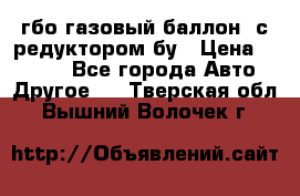 гбо-газовый баллон  с редуктором бу › Цена ­ 3 000 - Все города Авто » Другое   . Тверская обл.,Вышний Волочек г.